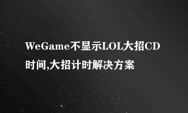 WeGame不显示LOL大招CD时间,大招计时解决方案