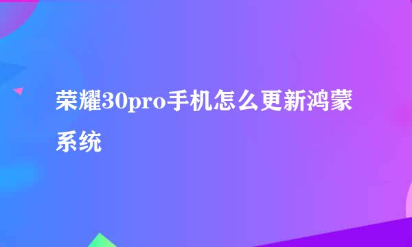荣耀30pro手机怎么更新鸿蒙系统