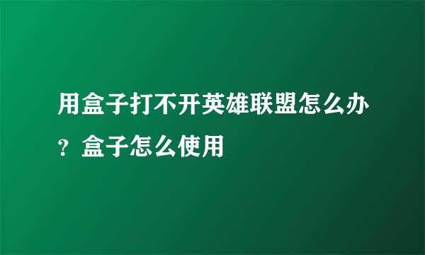 用盒子打不开英雄联盟怎么办？盒子怎么使用