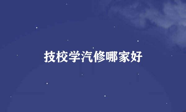 技校学汽修哪家好