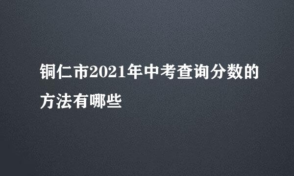 铜仁市2021年中考查询分数的方法有哪些