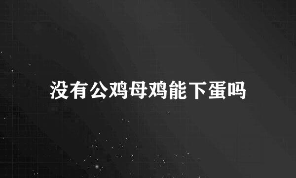 没有公鸡母鸡能下蛋吗