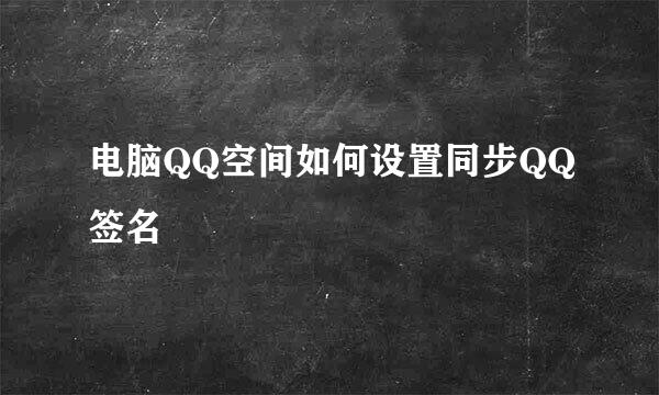 电脑QQ空间如何设置同步QQ签名