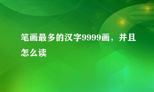 笔画最多的汉字9999画，并且怎么读