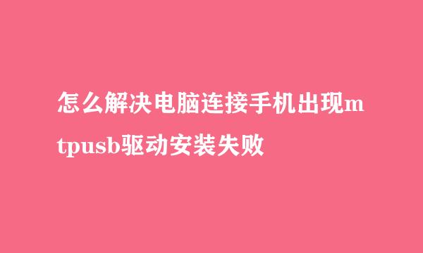 怎么解决电脑连接手机出现mtpusb驱动安装失败