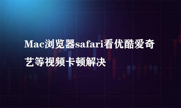 Mac浏览器safari看优酷爱奇艺等视频卡顿解决