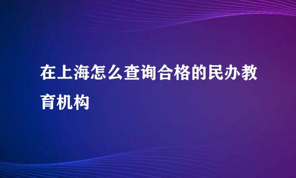 在上海怎么查询合格的民办教育机构
