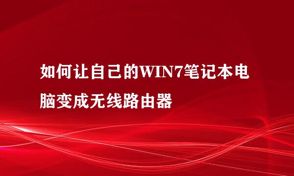 如何让自己的WIN7笔记本电脑变成无线路由器