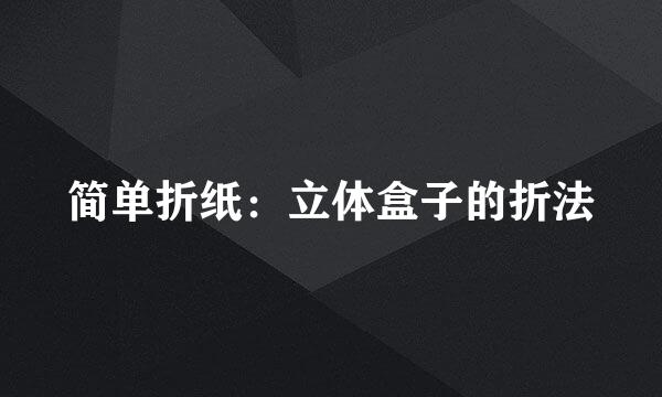 简单折纸：立体盒子的折法