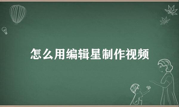 怎么用编辑星制作视频