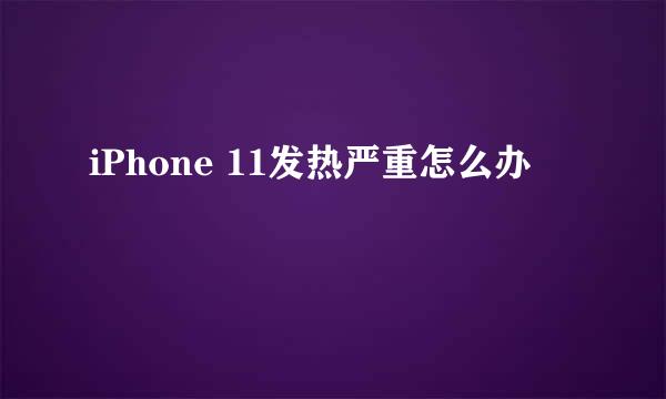 iPhone 11发热严重怎么办