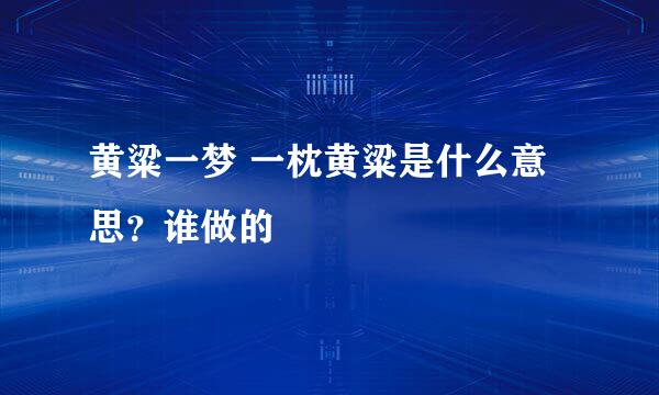 黄粱一梦 一枕黄粱是什么意思?谁做的