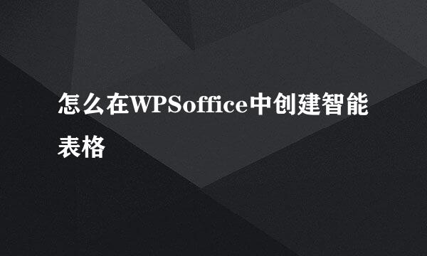 怎么在WPSoffice中创建智能表格