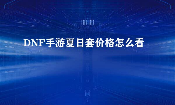 DNF手游夏日套价格怎么看