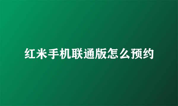 红米手机联通版怎么预约