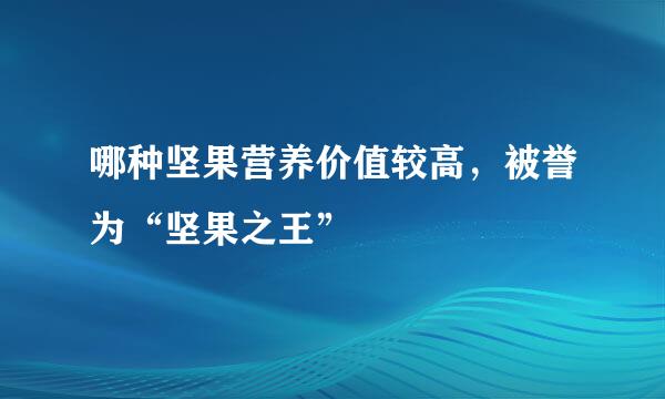 哪种坚果营养价值较高，被誉为“坚果之王”