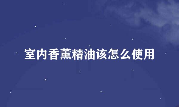 室内香薰精油该怎么使用