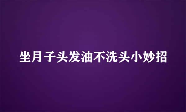 坐月子头发油不洗头小妙招