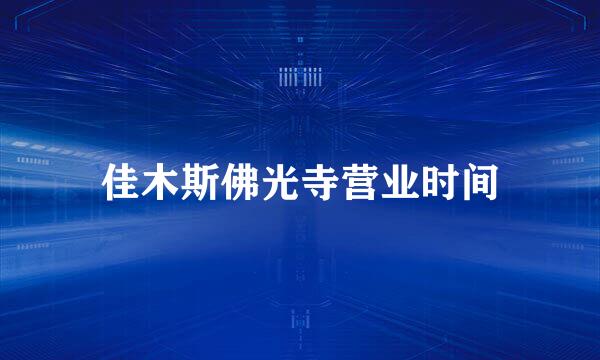 佳木斯佛光寺营业时间