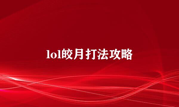 lol皎月打法攻略
