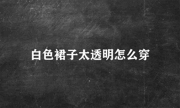 白色裙子太透明怎么穿