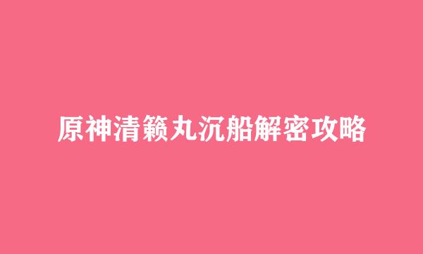 原神清籁丸沉船解密攻略