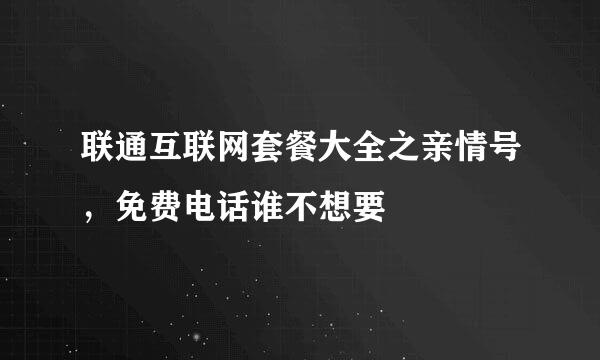 联通互联网套餐大全之亲情号，免费电话谁不想要