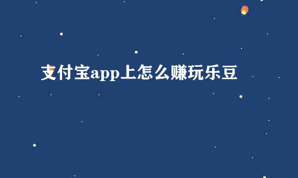 支付宝app上怎么赚玩乐豆