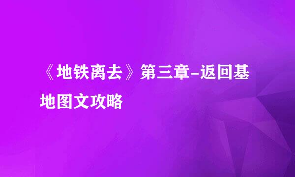 《地铁离去》第三章-返回基地图文攻略