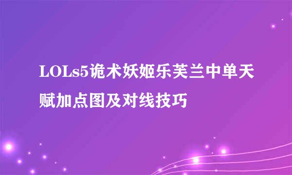 LOLs5诡术妖姬乐芙兰中单天赋加点图及对线技巧
