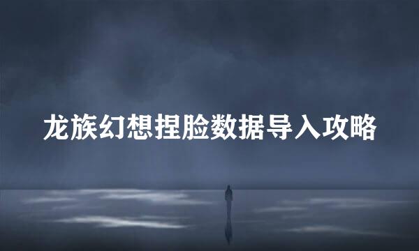 龙族幻想捏脸数据导入攻略