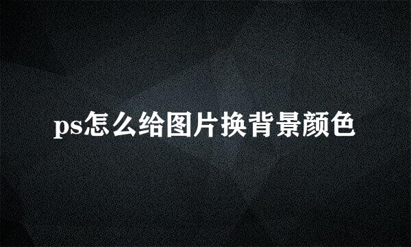 ps怎么给图片换背景颜色