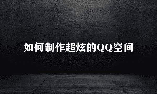 如何制作超炫的QQ空间