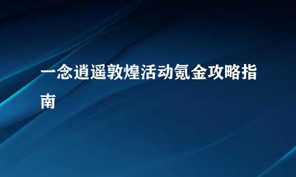 一念逍遥敦煌活动氪金攻略指南