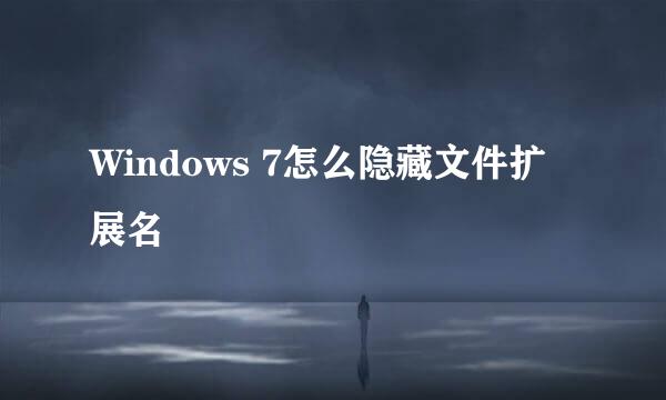 Windows 7怎么隐藏文件扩展名