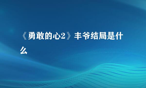 《勇敢的心2》丰爷结局是什么