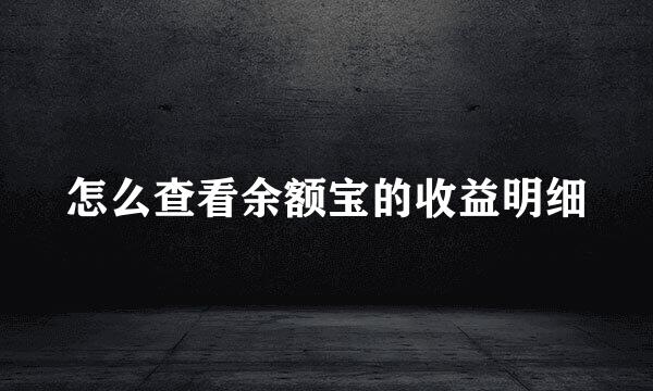 怎么查看余额宝的收益明细