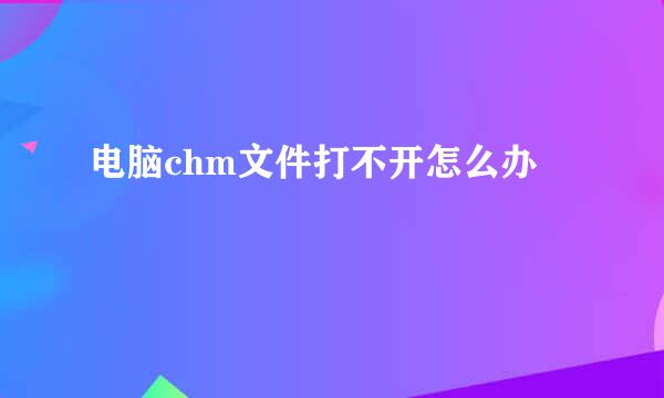 电脑chm文件打不开怎么办