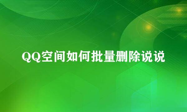 QQ空间如何批量删除说说