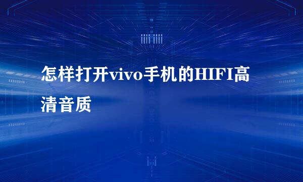 怎样打开vivo手机的HIFI高清音质