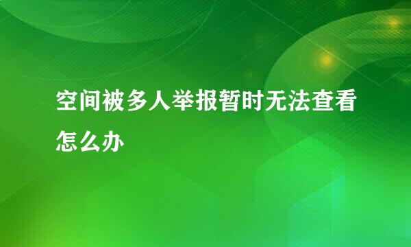 空间被多人举报暂时无法查看怎么办
