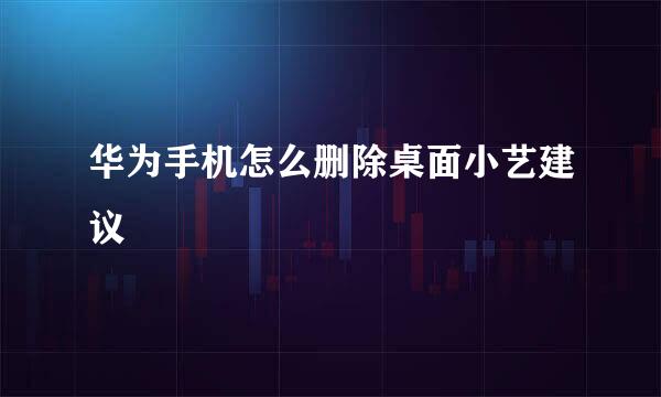 华为手机怎么删除桌面小艺建议