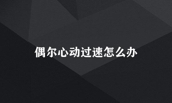 偶尔心动过速怎么办