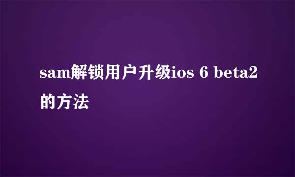 sam解锁用户升级ios 6 beta2的方法