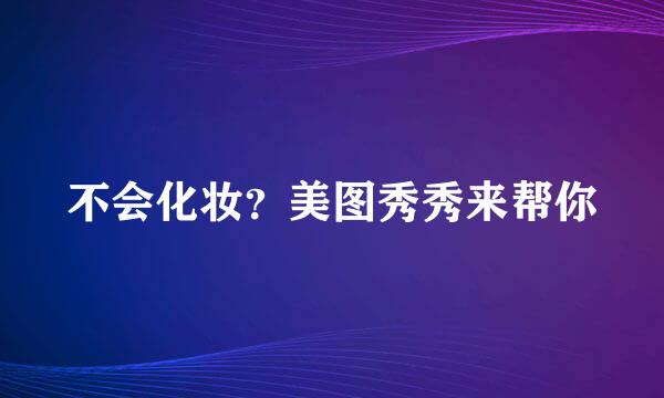 不会化妆？美图秀秀来帮你