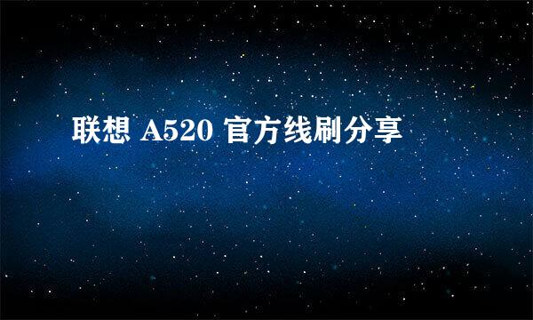 联想 A520 官方线刷分享