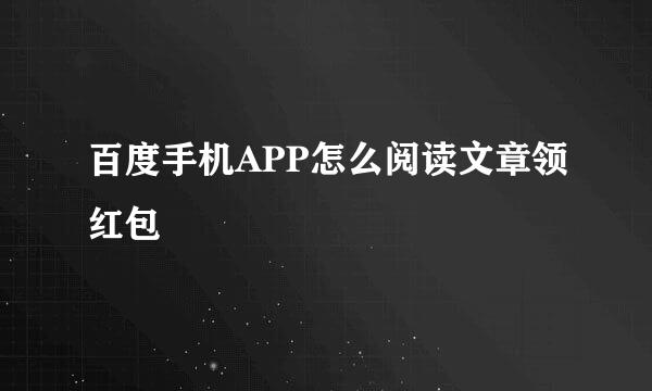 百度手机APP怎么阅读文章领红包