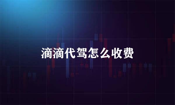 滴滴代驾怎么收费