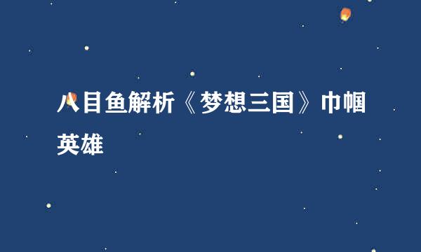 八目鱼解析《梦想三国》巾帼英雄
