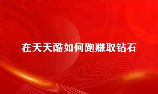 在天天酷如何跑赚取钻石